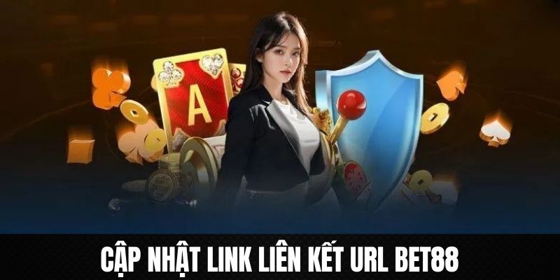 Cập nhật ngay link mới vào web chuẩn trên Bet88