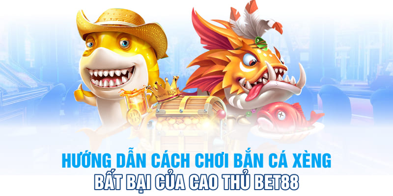 Hướng dẫn cách chơi bắn cá xèng bất bại của cao thủ bet88