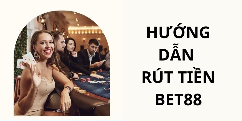 Chi tiết các bước hướng dẫn thành viên cách rút tiền BET88 đơn giản nhất